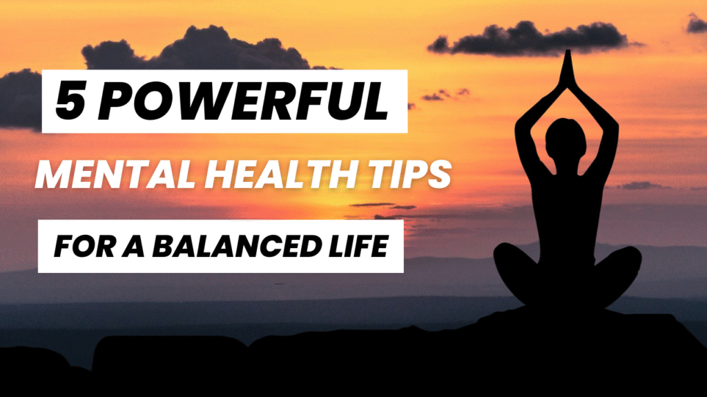 5 Powerful Mental Health Tips for a Balanced Life